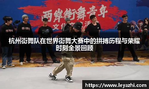 杭州街舞队在世界街舞大赛中的拼搏历程与荣耀时刻全景回顾