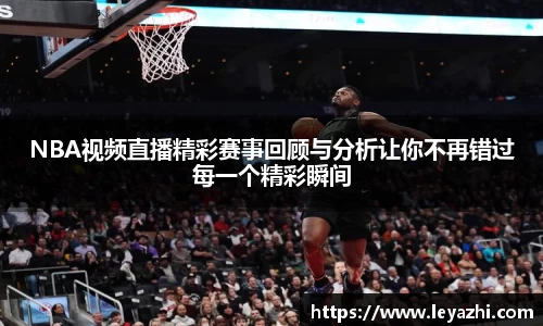 NBA视频直播精彩赛事回顾与分析让你不再错过每一个精彩瞬间