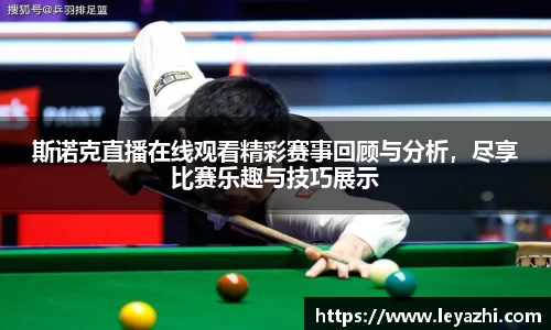 斯诺克直播在线观看精彩赛事回顾与分析，尽享比赛乐趣与技巧展示