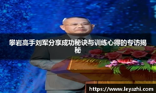攀岩高手刘军分享成功秘诀与训练心得的专访揭秘