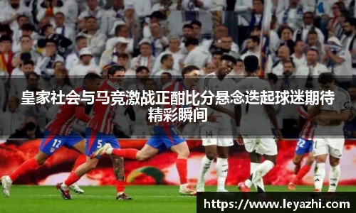 皇家社会与马竞激战正酣比分悬念迭起球迷期待精彩瞬间